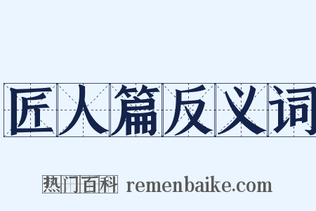 匠人篇反义词是什么意思的图片